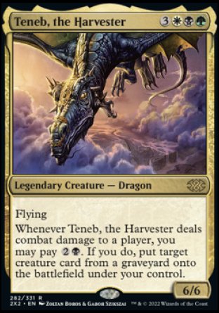 '-Teneb, the Harvester
Legendary Creature â€” Dragon
Flying
Whenever Teneb deals combat damage to a player, you may pay %2%B. If you do, put target creature card from a graveyard onto the battlefield under your control.
6/6