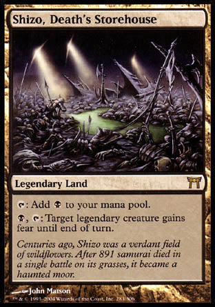 '-Shizo, Death's Storehouse
Legendary Land
%T: Add %B.
%B, %T: Target legendary creature gains fear until end of turn.