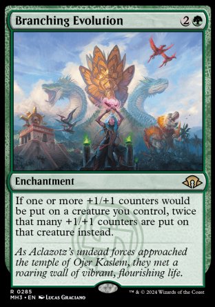 '-Branching Evolution
Enchantment
If one or more +1/+1 counters would be put on a creature you control, twice that many +1/+1 counters are put on that creature instead.
