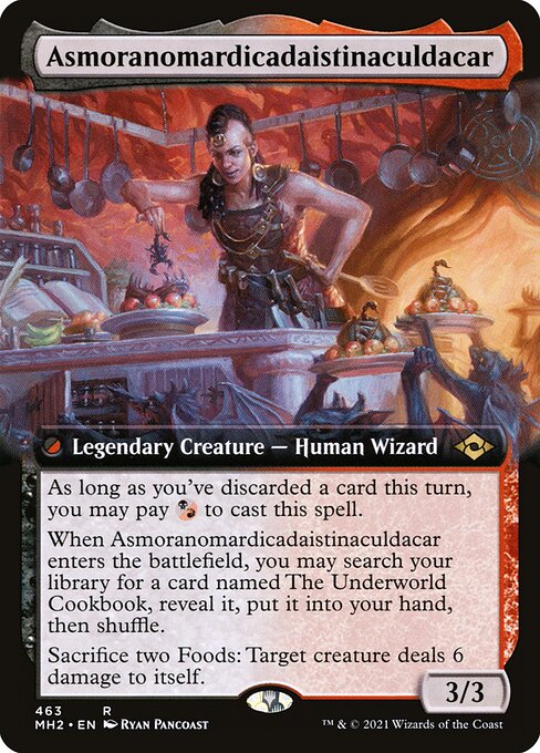 Asmoranomardicadaistinaculdacar
Legendary Creature — Human Wizard
As long as you've discarded a card this turn, you may pay {B/R} to cast this spell.
When Asmoranomardicadaistinaculdacar enters, you may search your library for a card named The Underworld Cookbook, reveal it, put it into your hand, then shuffle.
Sacrifice two Foods: Target creature deals 6 damage to itself.
3/3