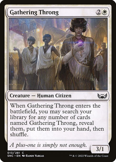 Gathering Throng
Creature — Human Citizen
When this creature enters, you may search your library for any number of cards named Gathering Throng, reveal them, put them into your hand, then shuffle.
3/1
