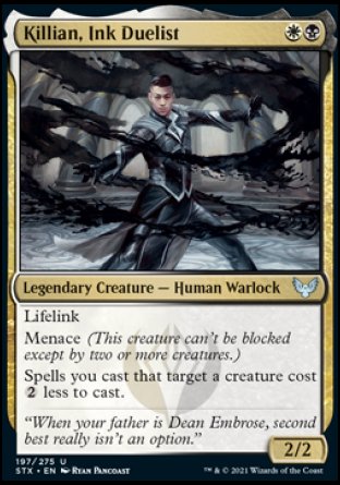 Killian, Ink Duelist
Legendary Creature — Human Warlock
Lifelink
Menace
Spells you cast that target a creature cost %2 less to cast.
2/2