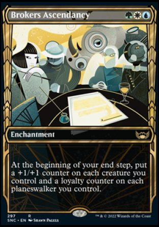 '-Brokers Ascendancy
Enchantment
At the beginning of your end step, put a +1/+1 counter on each creature you control and a loyalty counter on each planeswalker you control.