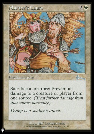 '-Martyr's Cause
Enchantment
Sacrifice a creature: The next time a source of your choice would deal damage to any target this turn, prevent that damage.