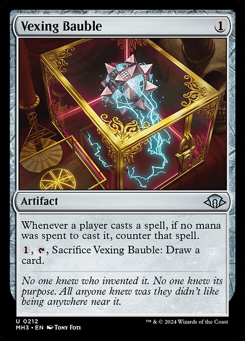 Vexing Bauble
Artifact
Whenever a player casts a spell, if no mana was spent to cast it, counter that spell.
{1}, {T}, Sacrifice this artifact: Draw a card.