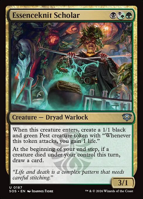 Essenceknit Scholar
Creature — Dryad Warlock
When this creature enters, create a 1/1 black and green Pest creature token with "Whenever this token attacks, you gain 1 life."
At the beginning of your end step, if a creature died under your control this turn, draw a card.
3/1