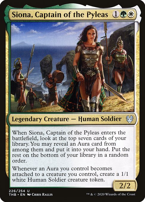 Siona, Captain of the Pyleas
Legendary Creature — Human Soldier
When Siona enters, look at the top seven cards of your library. You may reveal an Aura card from among them and put it into your hand. Put the rest on the bottom of your library in a random order.
Whenever an Aura you control becomes attached to a creature you control, create a 1/1 white Human Soldier creature token.
2/2