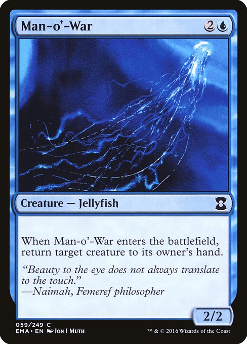 Man-o'-War
Creature — Jellyfish
When this creature enters, return target creature to its owner's hand.
2/2
