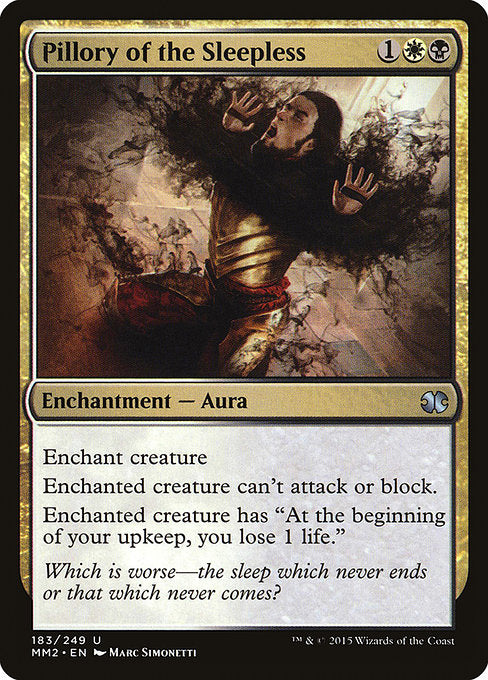 Pillory of the Sleepless
Enchantment — Aura
Enchant creature
Enchanted creature can't attack or block.
Enchanted creature has "At the beginning of your upkeep, you lose 1 life."