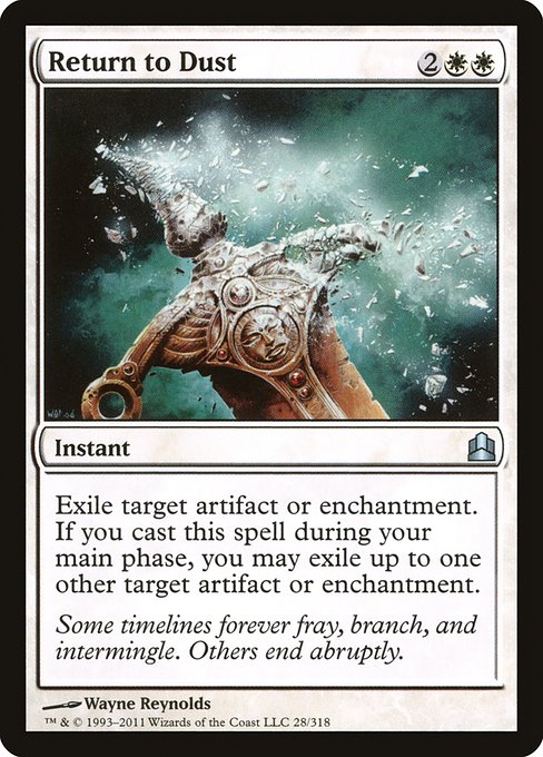 Return to Dust
Instant
Exile target artifact or enchantment. If you cast this spell during your main phase, you may exile up to one other target artifact or enchantment.