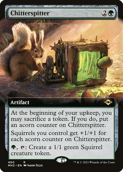 Chitterspitter
Artifact
At the beginning of your upkeep, you may sacrifice a token. If you do, put an acorn counter on this artifact.
Squirrels you control get +1/+1 for each acorn counter on this artifact.
{G}, {T}: Create a 1/1 green Squirrel creature token.