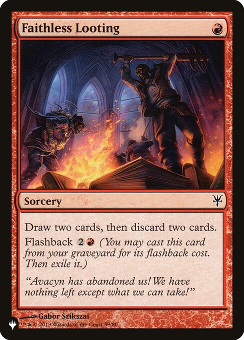 Faithless Looting
Sorcery
Draw two cards, then discard two cards.
Flashback {2}{R} (You may cast this card from your graveyard for its flashback cost. Then exile it.)