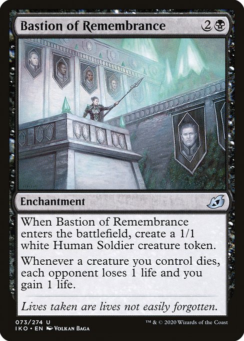 Bastion of Remembrance
Enchantment
When this enchantment enters, create a 1/1 white Human Soldier creature token.
Whenever a creature you control dies, each opponent loses 1 life and you gain 1 life.