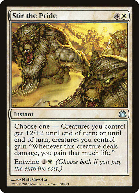 Stir the Pride
Instant
Choose one —
• Creatures you control get +2/+2 until end of turn.
• Until end of turn, creatures you control gain "Whenever this creature deals damage, you gain that much life."
Entwine {1}{W} (Choose both if you pay the entwine cost.)