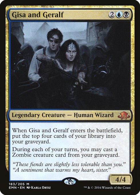 Gisa and Geralf
Legendary Creature — Human Wizard
When Gisa and Geralf enters, mill four cards.
Once during each of your turns, you may cast a Zombie creature spell from your graveyard.
4/4