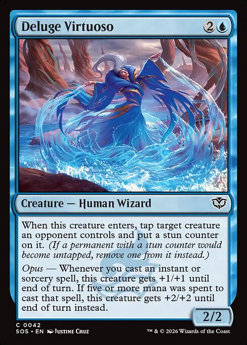 Deluge Virtuoso
Creature — Human Wizard
When this creature enters, tap target creature an opponent controls and put a stun counter on it. (If a permanent with a stun counter would become untapped, remove one from it instead.)
Opus — Whenever you cast an instant or sorcery spell, this creature gets +1/+1 until end of turn. If five or more mana was spent to cast that spell, this creature gets +2/+2 until end of turn instead.
2/2