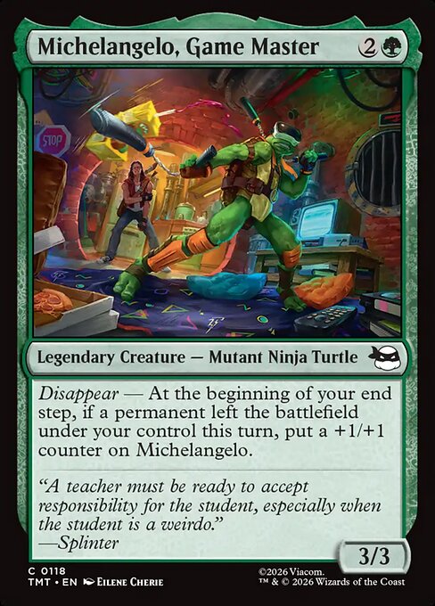 Michelangelo, Game Master
Legendary Creature — Mutant Ninja Turtle
Disappear — At the beginning of your end step, if a permanent left the battlefield under your control this turn, put a +1/+1 counter on Michelangelo.
3/3