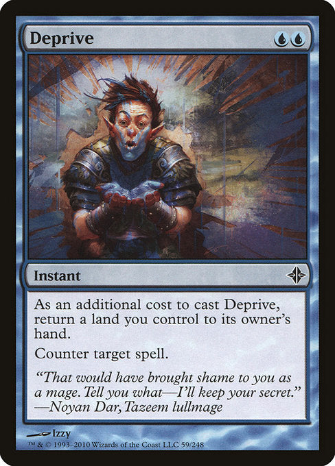 Deprive
Instant
As an additional cost to cast this spell, return a land you control to its owner's hand.
Counter target spell.