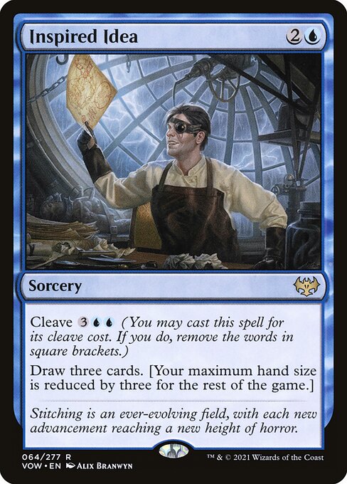 Inspired Idea
Sorcery
Cleave {3}{U}{U} (You may cast this spell for its cleave cost. If you do, remove the words in square brackets.)
Draw three cards. [Your maximum hand size is reduced by three for the rest of the game.]