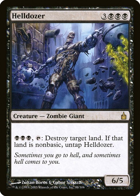 Helldozer
Creature — Zombie Giant
{B}{B}{B}, {T}: Destroy target land. If that land was nonbasic, untap this creature.
6/5