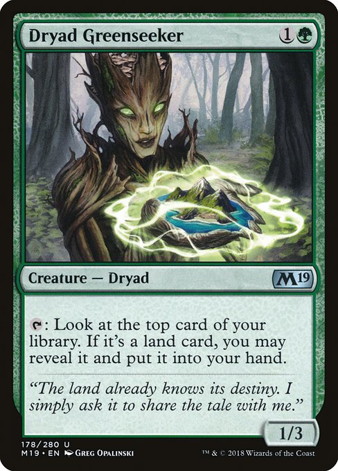 Dryad Greenseeker
Creature — Dryad
{T}: Look at the top card of your library. If it's a land card, you may reveal it and put it into your hand.
1/3