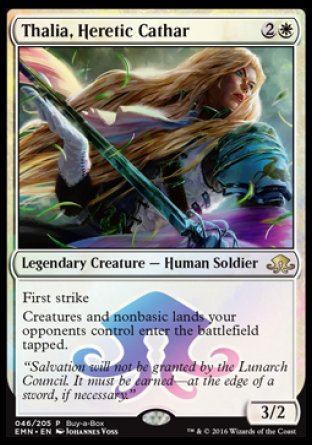 '-Thalia, Heretic Cathar
Legendary Creature â€” Human Soldier
First strike
Creatures and nonbasic lands your opponents control enter tapped.
3/2