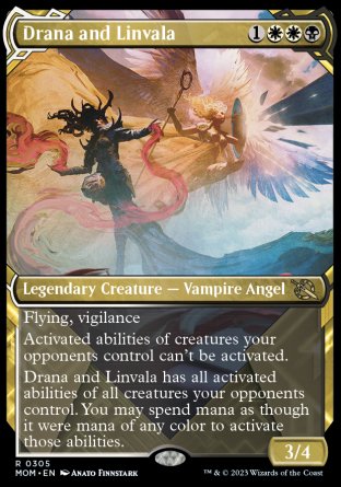 '-Drana and Linvala
Legendary Creature â€” Vampire Angel
Flying, vigilance
Activated abilities of creatures your opponents control can't be activated.
Drana and Linvala has all activated abilities of all creatures your opponents control. You may spend mana as though it were mana of any color to activate those abilities.
3/4
