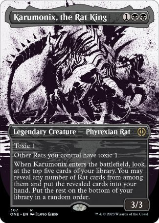 '-Karumonix, the Rat King
Legendary Creature â€” Phyrexian Rat
Toxic 1
Other Rats you control have toxic 1.
When Karumonix enters, look at the top five cards of your library. You may reveal any number of Rat cards from among them and put the revealed cards into your hand. Put the rest on the bottom of your library in a random order.
3/3