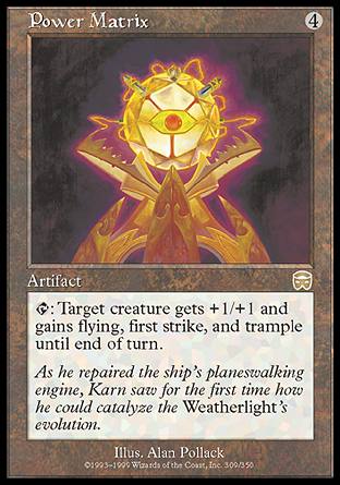 '-Power Matrix
Artifact
%T: Target creature gets +1/+1 and gains flying, first strike, and trample until end of turn.