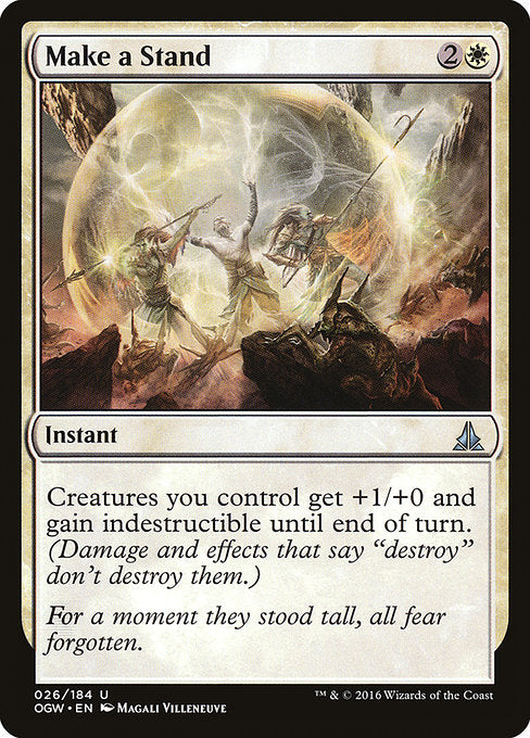 Make a Stand
Instant
Creatures you control get +1/+0 and gain indestructible until end of turn. (Damage and effects that say "destroy" don't destroy them.)
