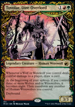 '-Tovolar, Dire Overlord
Legendary Creature â€” Human Werewolf
Whenever a Wolf or Werewolf you control deals combat damage to a player, draw a card.
At the beginning of your upkeep, if you control three or more Wolves and/or Werewolves, it becomes night. Then transform any number of Human Werewolves you control.
Daybound
3/3
Tovolar, the Midnight Scourge
4/4