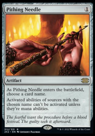 Pithing Needle
Artifact
As this artifact enters, choose a card name.
Activated abilities of sources with the chosen name can't be activated unless they're mana abilities.