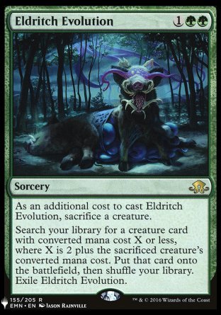 '-Eldritch Evolution
Sorcery
As an additional cost to cast this spell, sacrifice a creature.
Search your library for a creature card with mana value X or less, where X is 2 plus the sacrificed creature's mana value. Put that card onto the battlefield, then shuffle. Exile Eldritch Evolution.