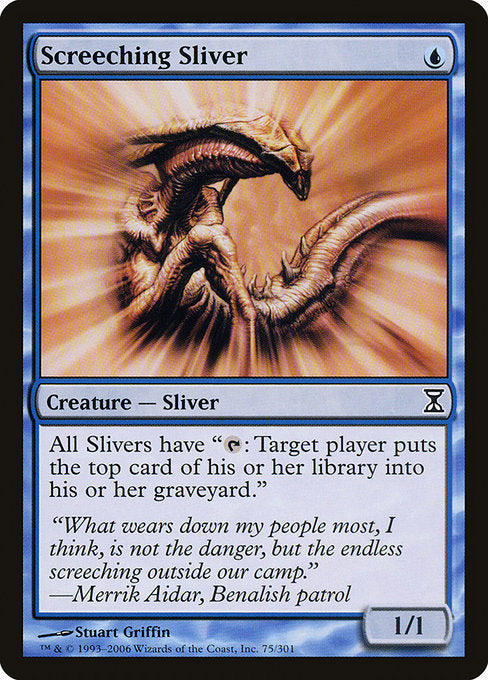 Screeching Sliver
Creature — Sliver
All Slivers have "{T}: Target player mills a card."
1/1