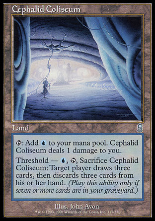 '-Cephalid Coliseum
Land
%T: Add %U. This land deals 1 damage to you.
Threshold â€” %U, %T, Sacrifice this land: Target player draws three cards, then discards three cards. Activate only if seven or more cards are in your graveyard.