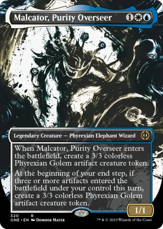 Malcator, Purity Overseer
Legendary Creature — Phyrexian Elephant Wizard
When Malcator enters, create a 3/3 colorless Phyrexian Golem artifact creature token.
At the beginning of your end step, if three or more artifacts entered the battlefield under your control this turn, create a 3/3 colorless Phyrexian Golem artifact creature token.
1/1