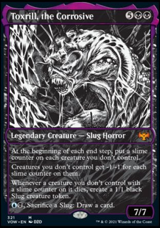 '-Toxrill, the Corrosive
Legendary Creature â€” Slug Horror
At the beginning of each end step, put a slime counter on each creature you don't control.
Creatures you don't control get -1/-1 for each slime counter on them.
Whenever a creature you don't control with a slime counter on it dies, create a 1/1 black Slug creature token.
%U%B, Sacrifice a Slug: Draw a card.
7/7