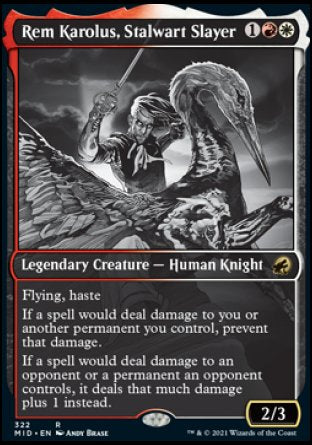 Rem Karolus, Stalwart Slayer
Legendary Creature — Human Knight
Flying, haste
If a spell would deal damage to you or another permanent you control, prevent that damage.
If a spell would deal damage to an opponent or a permanent an opponent controls, it deals that much damage plus 1 instead.
2/3