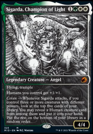 Sigarda, Champion of Light
Legendary Creature — Angel
Flying, trample
Humans you control get +1/+1.
Coven — Whenever Sigarda attacks, if you control three or more creatures with different powers, look at the top five cards of your library. You may reveal a Human creature card from among them and put it into your hand. Put the rest on the bottom of your library in a random order.
4/4