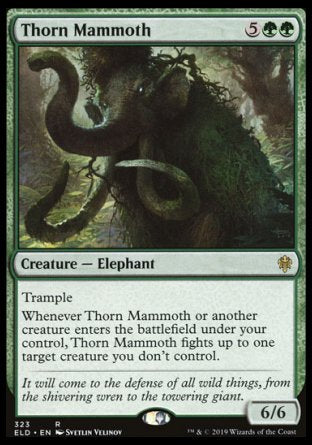 '-Thorn Mammoth
Creature â€” Elephant
Trample
Whenever this creature or another creature you control enters, this creature fights up to one target creature you don't control.
6/6