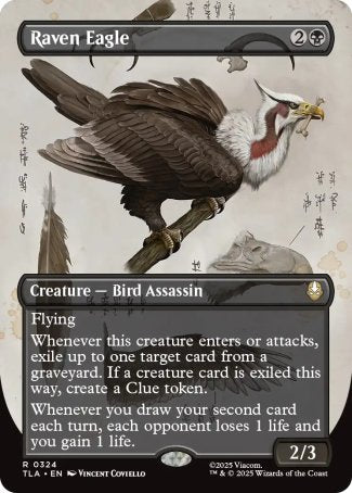 Raven Eagle
Creature — Bird Assassin
Flying
Whenever this creature enters or attacks, exile up to one target card from a graveyard. If a creature card is exiled this way, create a Clue token.
Whenever you draw your second card each turn, each opponent loses 1 life and you gain 1 life.
2/3