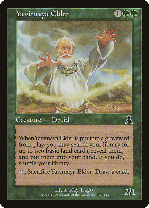 Yavimaya Elder
Creature — Human Druid
When this creature dies, you may search your library for up to two basic land cards, reveal them, put them into your hand, then shuffle.
{2}, Sacrifice this creature: Draw a card.
2/1