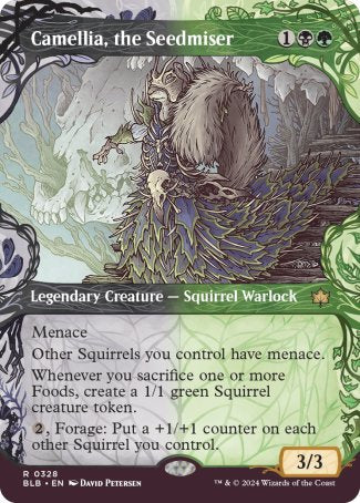 '-Camellia, the Seedmiser
Legendary Creature â€” Squirrel Warlock
Menace
Other Squirrels you control have menace.
Whenever you sacrifice one or more Foods, create a 1/1 green Squirrel creature token.
%2, Forage: Put a +1/+1 counter on each other Squirrel you control.
3/3