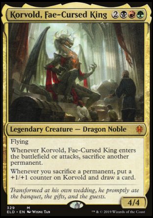 '-Korvold, Fae-Cursed King
Legendary Creature â€” Dragon Noble
Flying
Whenever Korvold enters or attacks, sacrifice another permanent.
Whenever you sacrifice a permanent, put a +1/+1 counter on Korvold and draw a card.
4/4