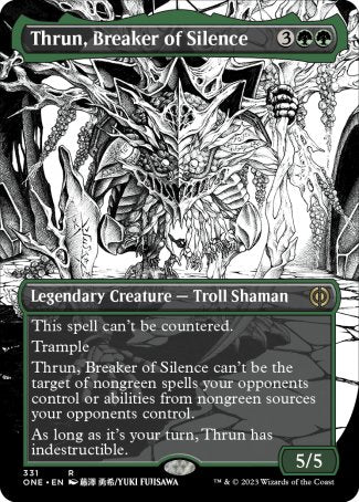 '-Thrun, Breaker of Silence
Legendary Creature â€” Troll Shaman
This spell can't be countered.
Trample
Thrun can't be the target of nongreen spells your opponents control or abilities from nongreen sources your opponents control.
During your turn, Thrun has indestructible.
5/5