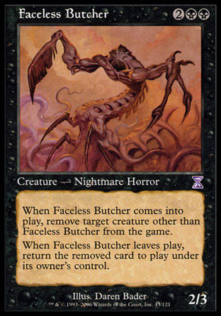'-Faceless Butcher
Creature â€” Nightmare Horror
When this creature enters, exile another target creature.
When this creature leaves the battlefield, return the exiled card to the battlefield under its owner's control.
2/3