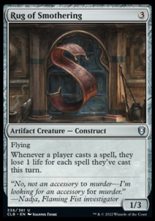 Rug of Smothering
Artifact Creature — Construct
Flying
Whenever a player casts a spell, they lose 1 life for each spell they've cast this turn.
1/3