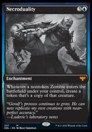 '-Necroduality
Enchantment
Whenever a nontoken Zombie you control enters, create a token that's a copy of that creature.