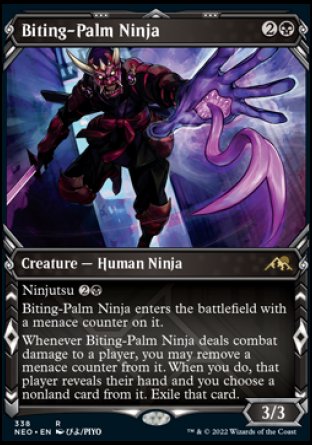 Biting-Palm Ninja
Creature — Human Ninja
Ninjutsu %2%B
This creature enters with a menace counter on it.
Whenever this creature deals combat damage to a player, you may remove a menace counter from it. When you do, that player reveals their hand and you choose a nonland card from it. Exile that card.
3/3