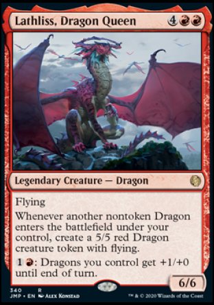 '-Lathliss, Dragon Queen
Legendary Creature â€” Dragon
Flying
Whenever another nontoken Dragon you control enters, create a 5/5 red Dragon creature token with flying.
%1%R: Dragons you control get +1/+0 until end of turn.
6/6